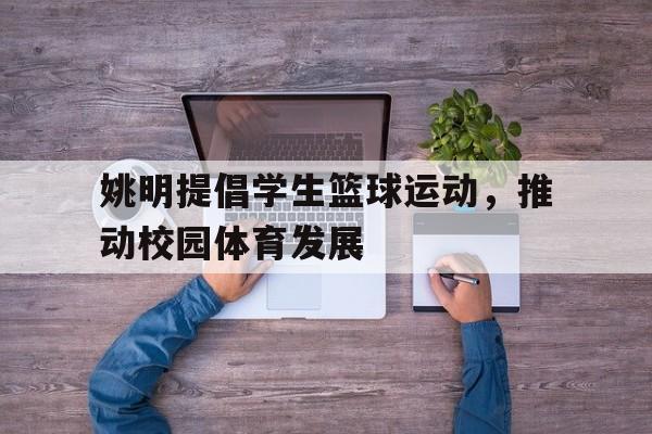 姚明提倡学生篮球运动，推动校园体育发展